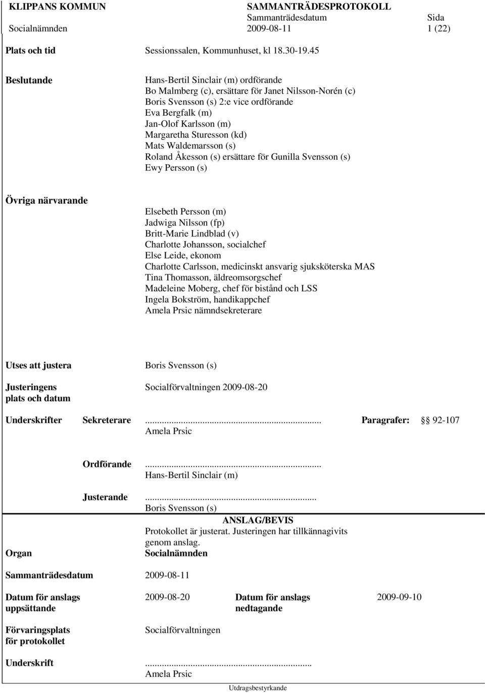 Sturesson (kd) Mats Waldemarsson (s) Roland Åkesson (s) ersättare för Gunilla Svensson (s) Ewy Persson (s) Övriga närvarande Elsebeth Persson (m) Jadwiga Nilsson (fp) Britt-Marie Lindblad (v)