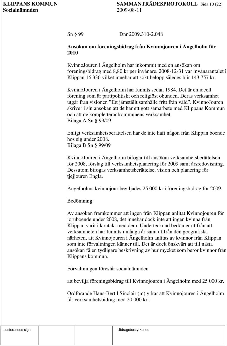 2008-12-31 var invånarantalet i Klippan 16 336 vilket innebär att sökt belopp således blir 143 757 kr. KvinnoJouren i Ängelholm har funnits sedan 1984.