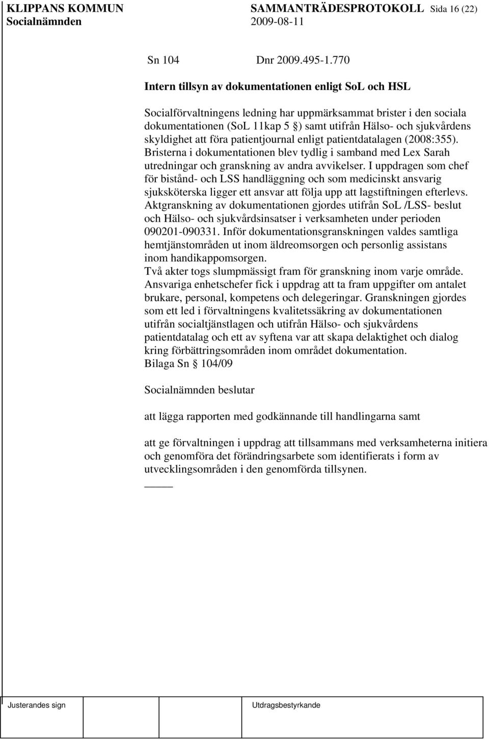 skyldighet att föra patientjournal enligt patientdatalagen (2008:355). Bristerna i dokumentationen blev tydlig i samband med Lex Sarah utredningar och granskning av andra avvikelser.
