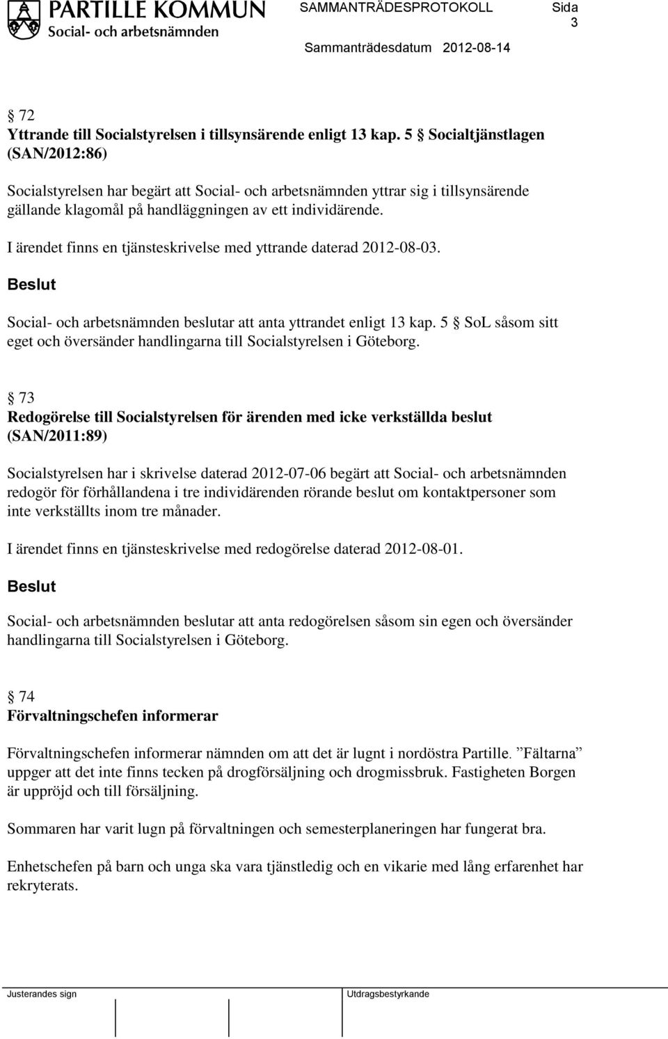 I ärendet finns en tjänsteskrivelse med yttrande daterad 2012-08-03. Social- och arbetsnämnden beslutar att anta yttrandet enligt 13 kap.