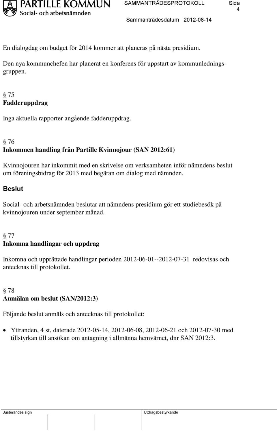 76 Inkommen handling från Partille Kvinnojour (SAN 2012:61) Kvinnojouren har inkommit med en skrivelse om verksamheten inför nämndens beslut om föreningsbidrag för 2013 med begäran om dialog med