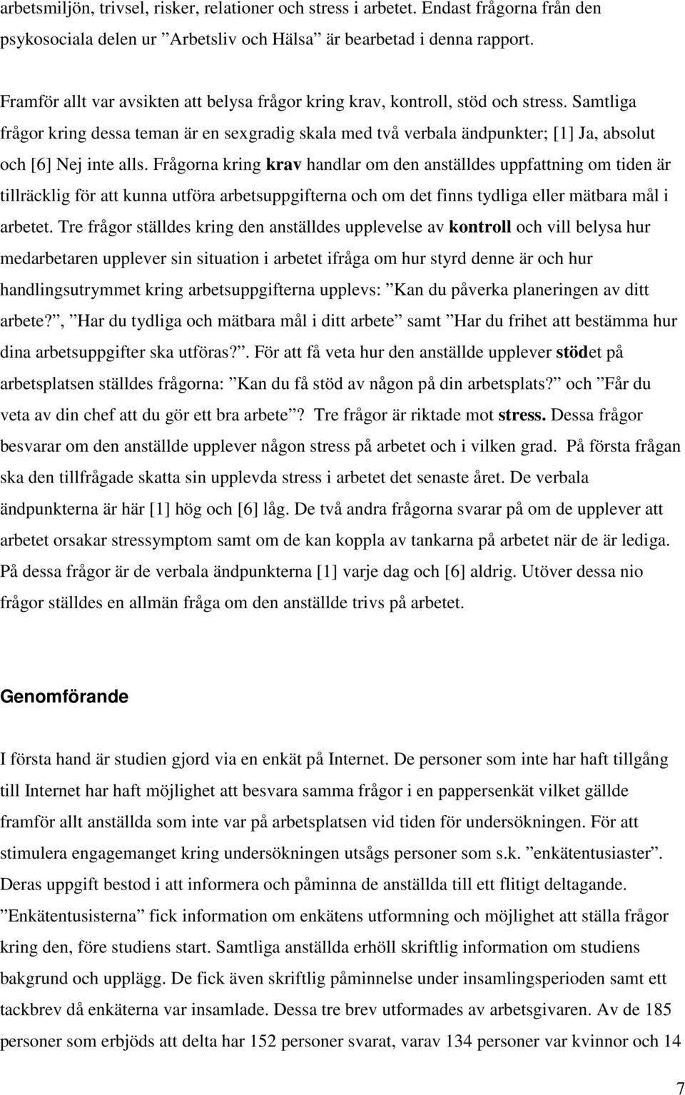 Samtliga frågor kring dessa teman är en sexgradig skala med två verbala ändpunkter; [1] Ja, absolut och [6] Nej inte alls.