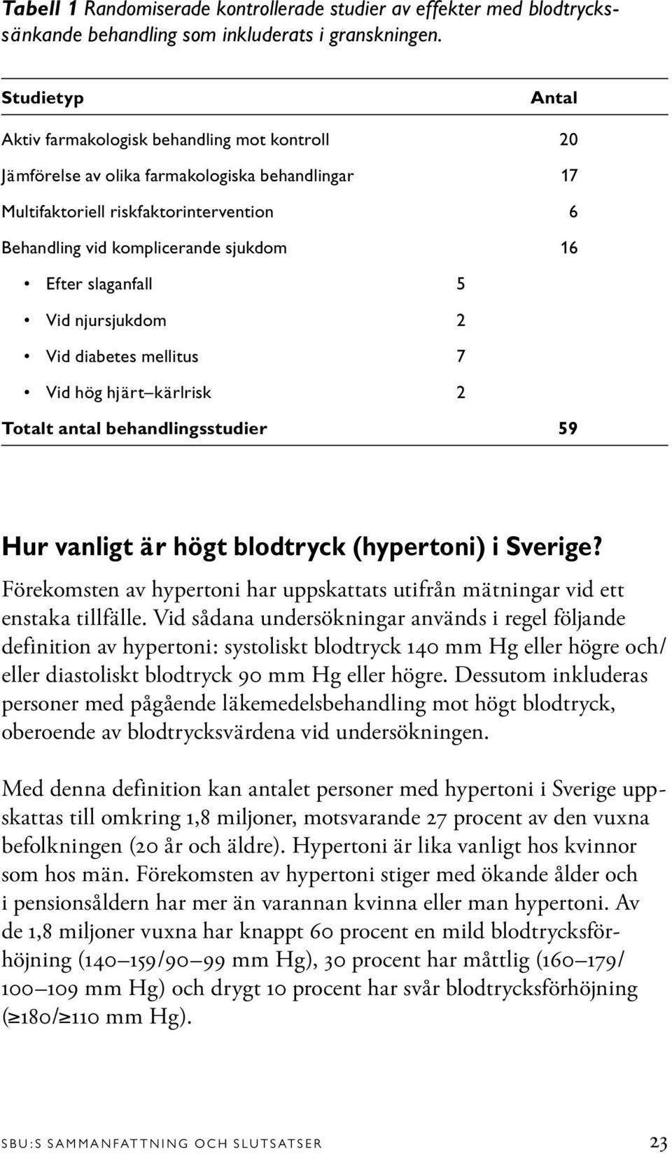 Efter slaganfall 5 Vid njursjukdom 2 Vid diabetes mellitus 7 Vid hög hjärt kärlrisk 2 Totalt antal behandlingsstudier 59 Hur vanligt är högt blodtryck (hypertoni) i Sverige?