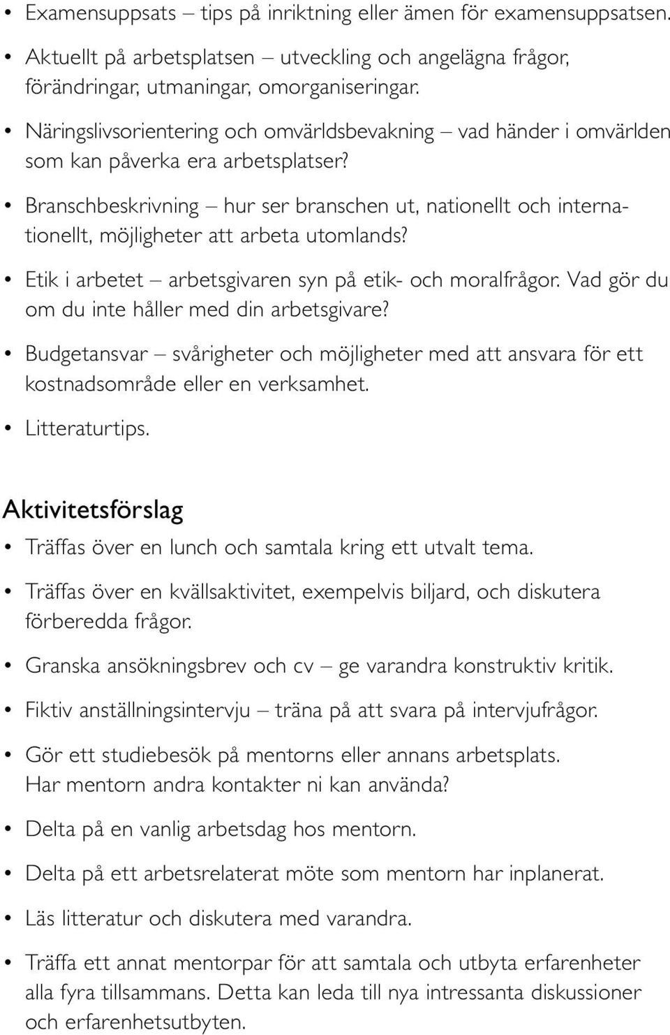 Branschbeskrivning hur ser branschen ut, nationellt och internationellt, möjligheter att arbeta utomlands? Etik i arbetet arbetsgivaren syn på etik- och moralfrågor.