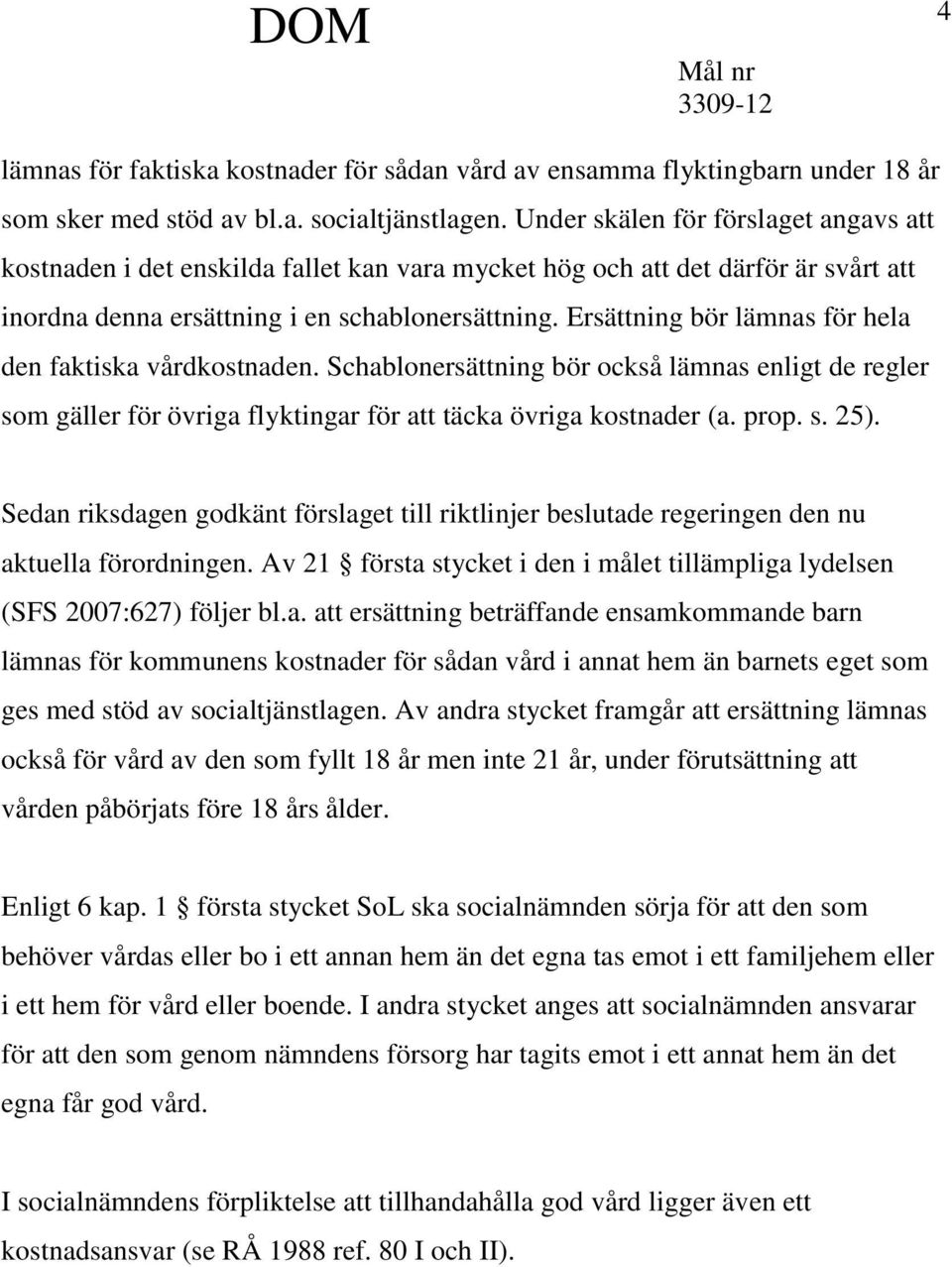 Ersättning bör lämnas för hela den faktiska vårdkostnaden. Schablonersättning bör också lämnas enligt de regler som gäller för övriga flyktingar för att täcka övriga kostnader (a. prop. s. 25).