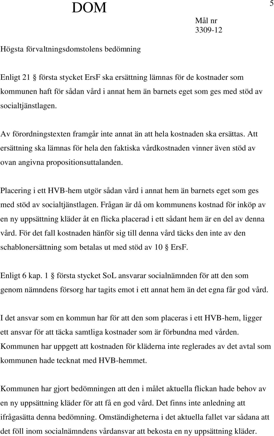 Att ersättning ska lämnas för hela den faktiska vårdkostnaden vinner även stöd av ovan angivna propositionsuttalanden.