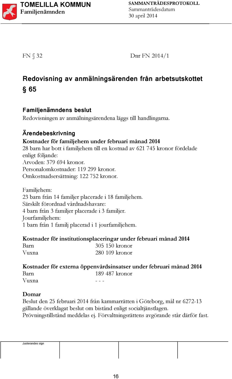 Personalomkostnader: 119 299 kronor. Omkostnadsersättning: 122 752 kronor. Familjehem: 23 barn från 14 familjer placerade i 18 familjehem.