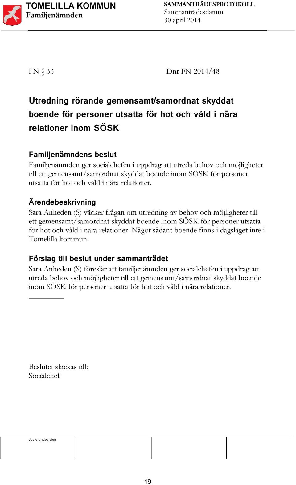 Ärendebeskrivning Sara Anheden (S) väcker frågan om utredning av behov och  Något sådant boende finns i dagsläget inte i Tomelilla kommun.