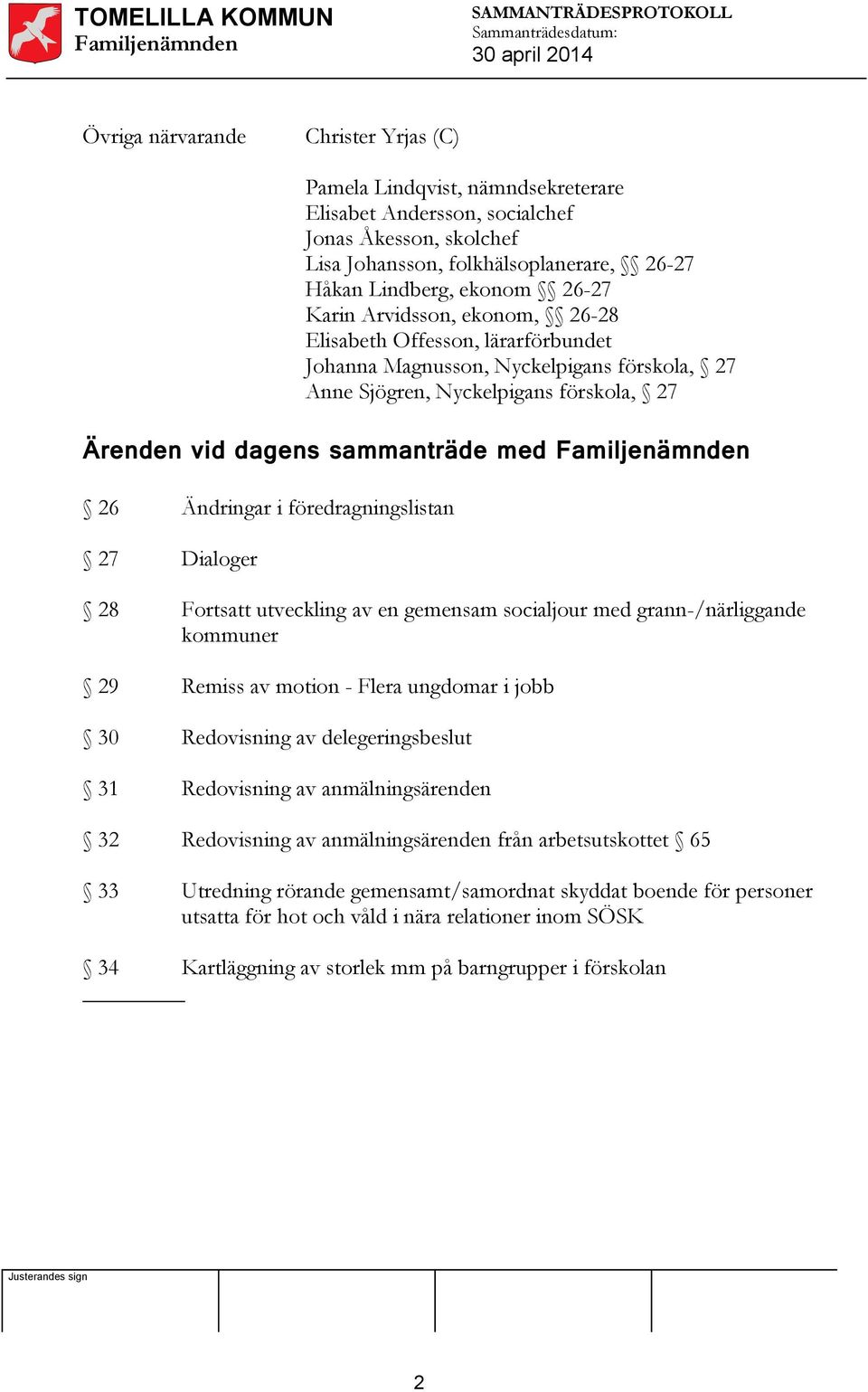 i föredragningslistan 27 Dialoger 28 Fortsatt utveckling av en gemensam socialjour med grann-/närliggande kommuner 29 Remiss av motion - Flera ungdomar i jobb 30 Redovisning av delegeringsbeslut 31