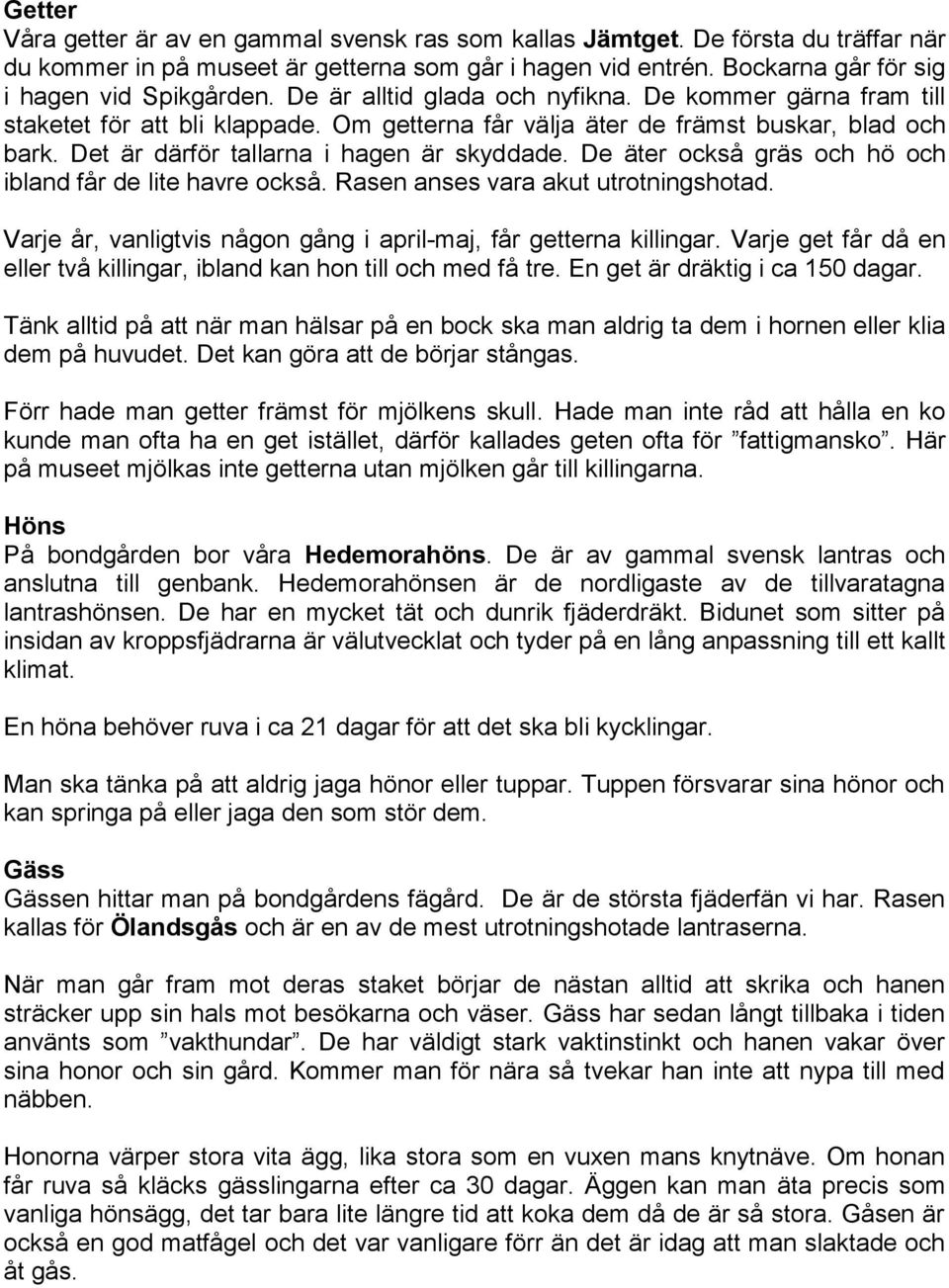 De äter också gräs och hö och ibland får de lite havre också. Rasen anses vara akut utrotningshotad. Varje år, vanligtvis någon gång i april-maj, får getterna killingar.