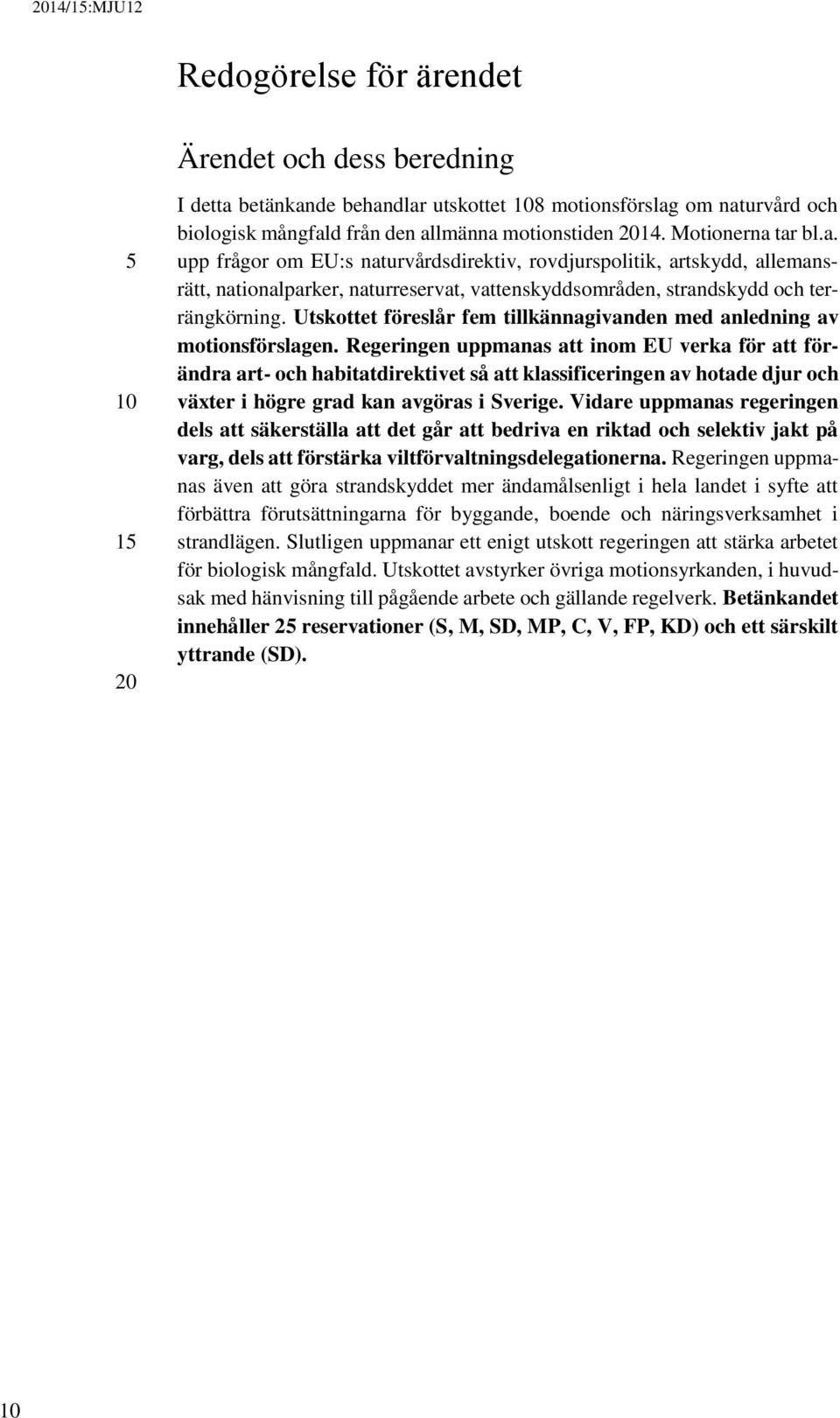 Utskottet föreslår fem tillkännagivanden med anledning av motionsförslagen.