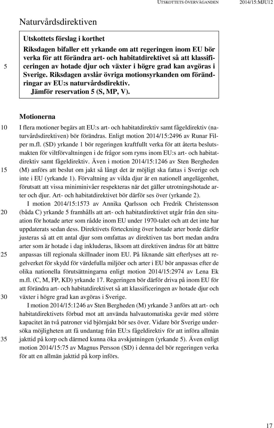 1 2 3 Motionerna I flera motioner begärs att EU:s art- och habitatdirektiv samt fågeldirektiv (naturvårdsdirektiven) bör förändras. Enligt motion 14/1:2496 av Runar Filper m.fl. (SD) yrkande 1 bör regeringen kraftfullt verka för att återta beslutsmakten för viltförvaltningen i de frågor som ryms inom EU:s art- och habitatdirektiv samt fågeldirektiv.