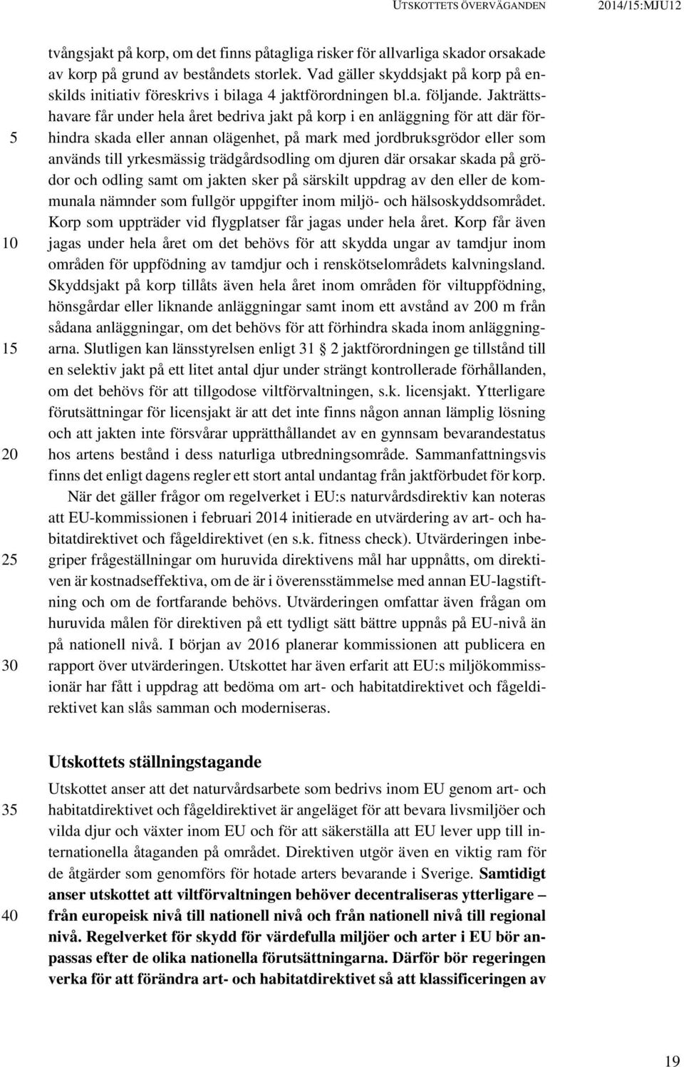Jakträttshavare får under hela året bedriva jakt på korp i en anläggning för att där förhindra skada eller annan olägenhet, på mark med jordbruksgrödor eller som används till yrkesmässig