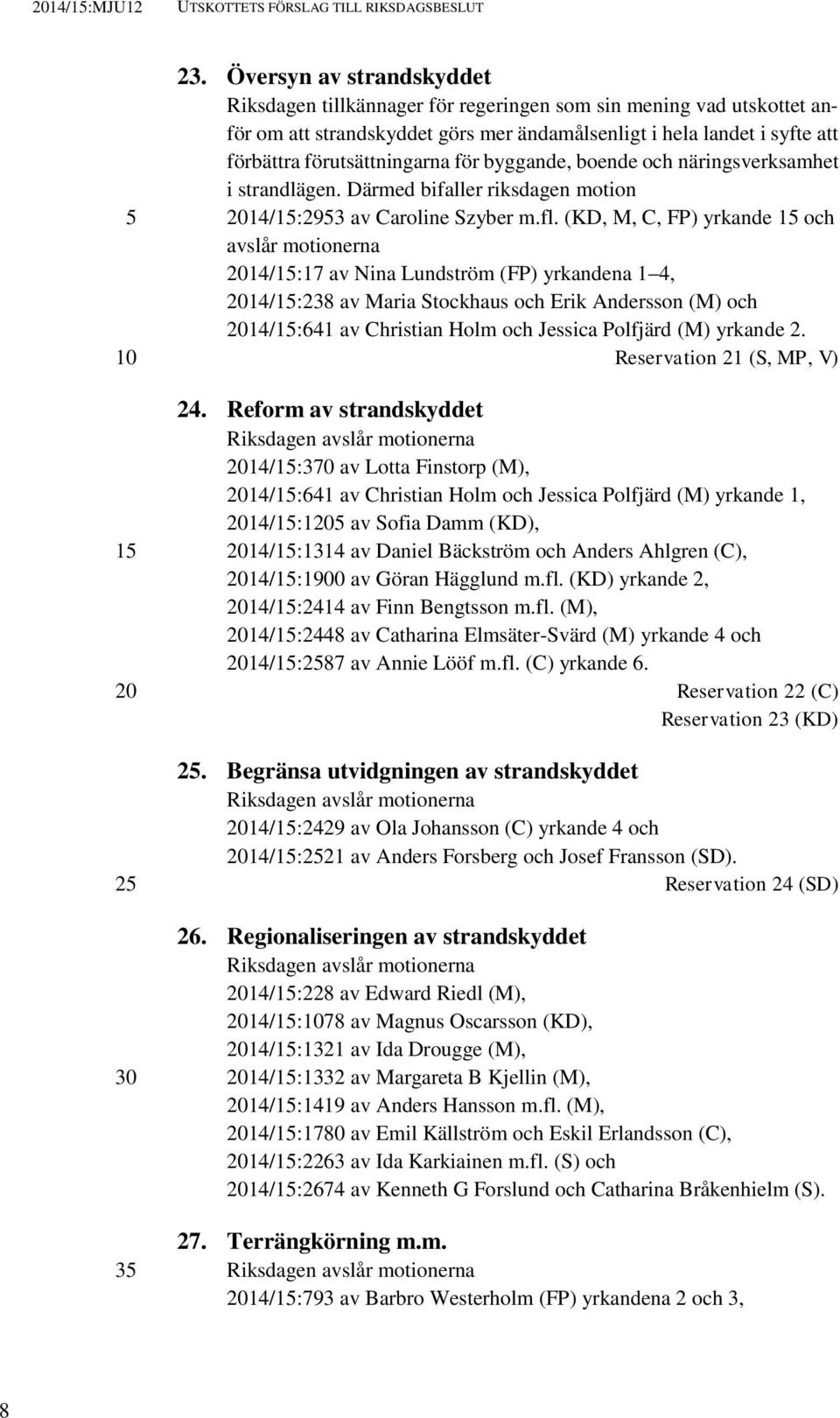 för byggande, boende och näringsverksamhet i strandlägen. Därmed bifaller riksdagen motion 14/1:293 av Caroline Szyber m.fl.
