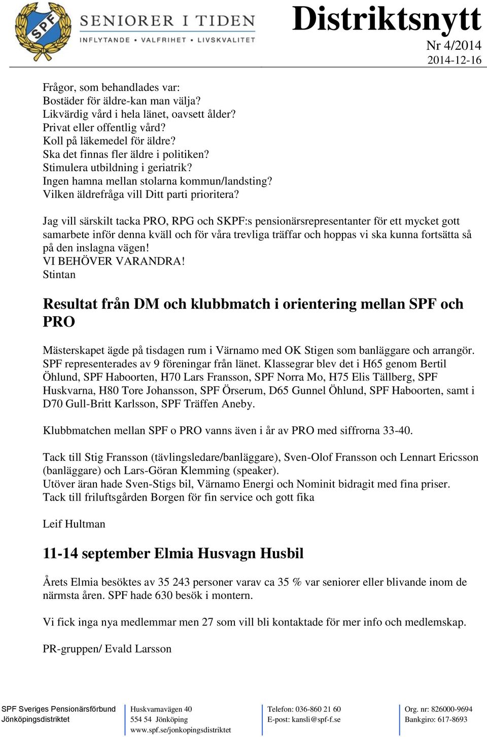 Jag vill särskilt tacka PRO, RPG och SKPF:s pensionärsrepresentanter för ett mycket gott samarbete inför denna kväll och för våra trevliga träffar och hoppas vi ska kunna fortsätta så på den inslagna