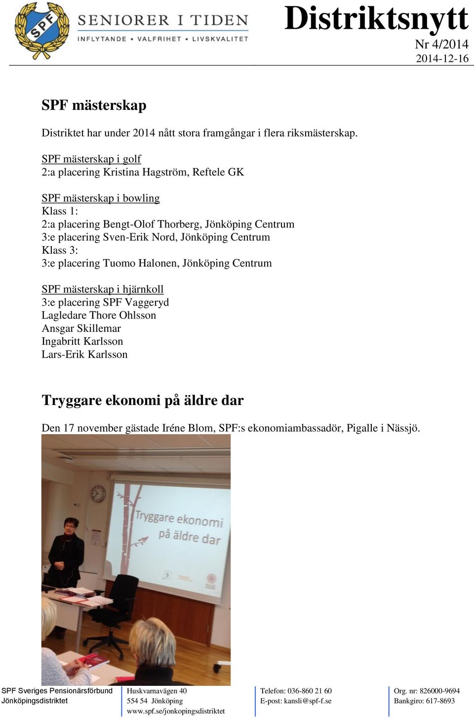 Centrum 3:e placering Sven-Erik Nord, Jönköping Centrum Klass 3: 3:e placering Tuomo Halonen, Jönköping Centrum SPF mästerskap i hjärnkoll 3:e