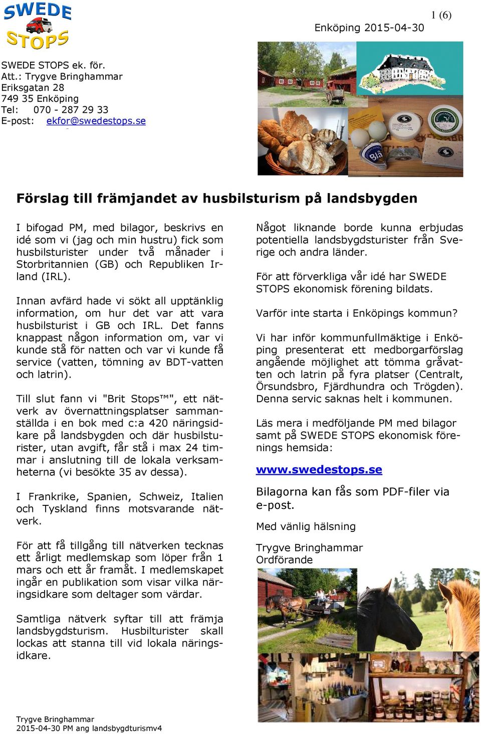 se Förslag till främjandet av husbilsturism på landsbygden I bifogad PM, med bilagor, beskrivs en idé som vi (jag och min hustru) fick som husbilsturister under två månader i Storbritannien (GB) och