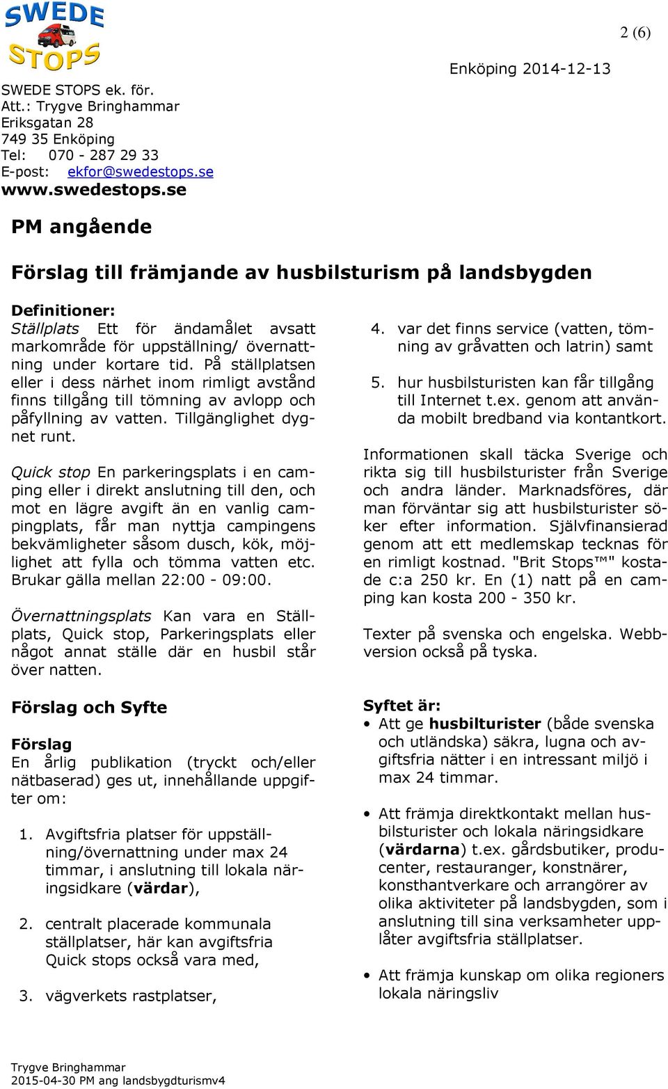 se Enköping 2014-12-13 PM angående Förslag till främjande av husbilsturism på landsbygden Definitioner: Ställplats Ett för ändamålet avsatt markområde för uppställning/ övernattning under kortare tid.