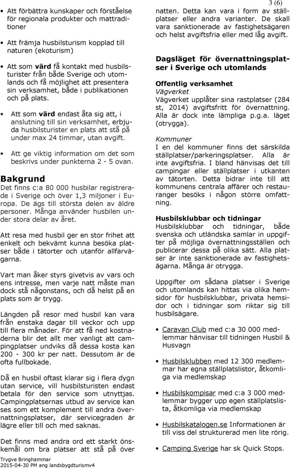 Att som värd endast åta sig att, i anslutning till sin verksamhet, erbjuda husbilsturister en plats att stå på under max 24 timmar, utan avgift.