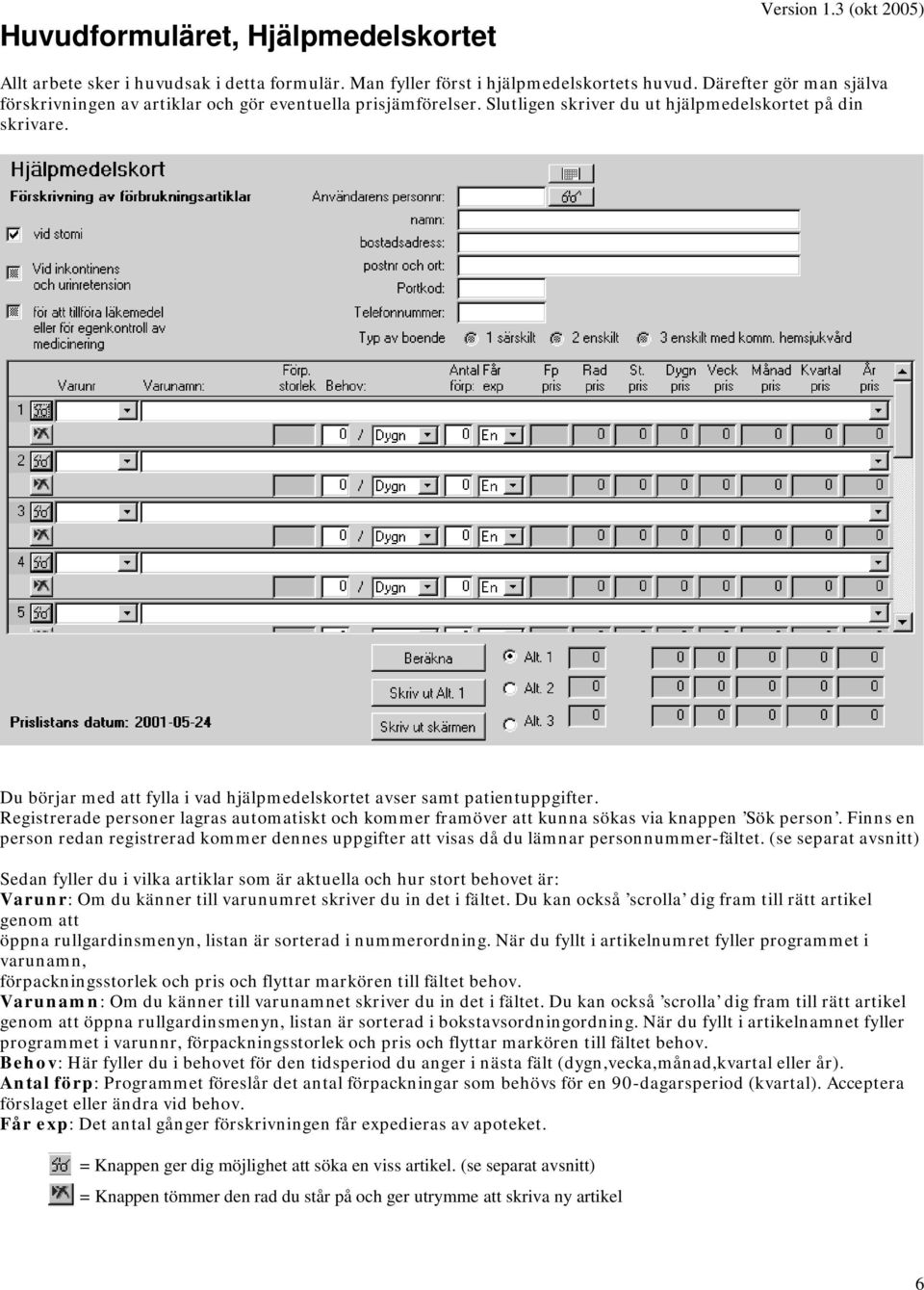 Du börjar med att fylla i vad hjälpmedelskortet avser samt patientuppgifter. Registrerade personer lagras automatiskt och kommer framöver att kunna sökas via knappen Sök person.