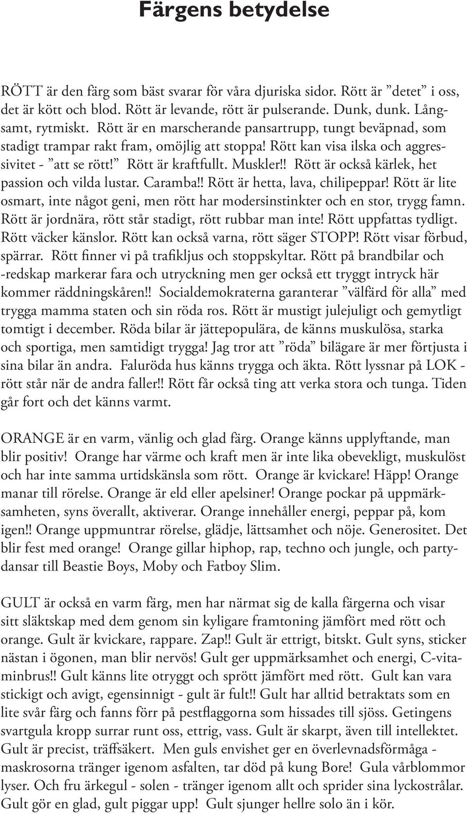 ! Rött är också kärlek, het passion och vilda lustar. Caramba!! Rött är hetta, lava, chilipeppar! Rött är lite osmart, inte något geni, men rött har modersinstinkter och en stor, trygg famn.