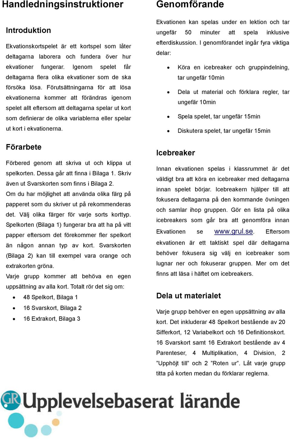 Förutsättningarna för att lösa ekvationerna kommer att förändras igenom spelet allt eftersom att deltagarna spelar ut kort som definierar de olika variablerna eller spelar ut kort i ekvationerna.