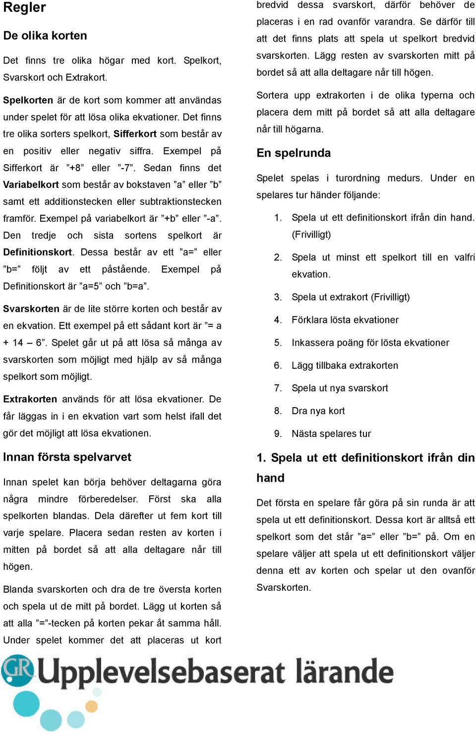 Sedan finns det Variabelkort som består av bokstaven a eller b samt ett additionstecken eller subtraktionstecken framför. Exempel på variabelkort är +b eller -a.