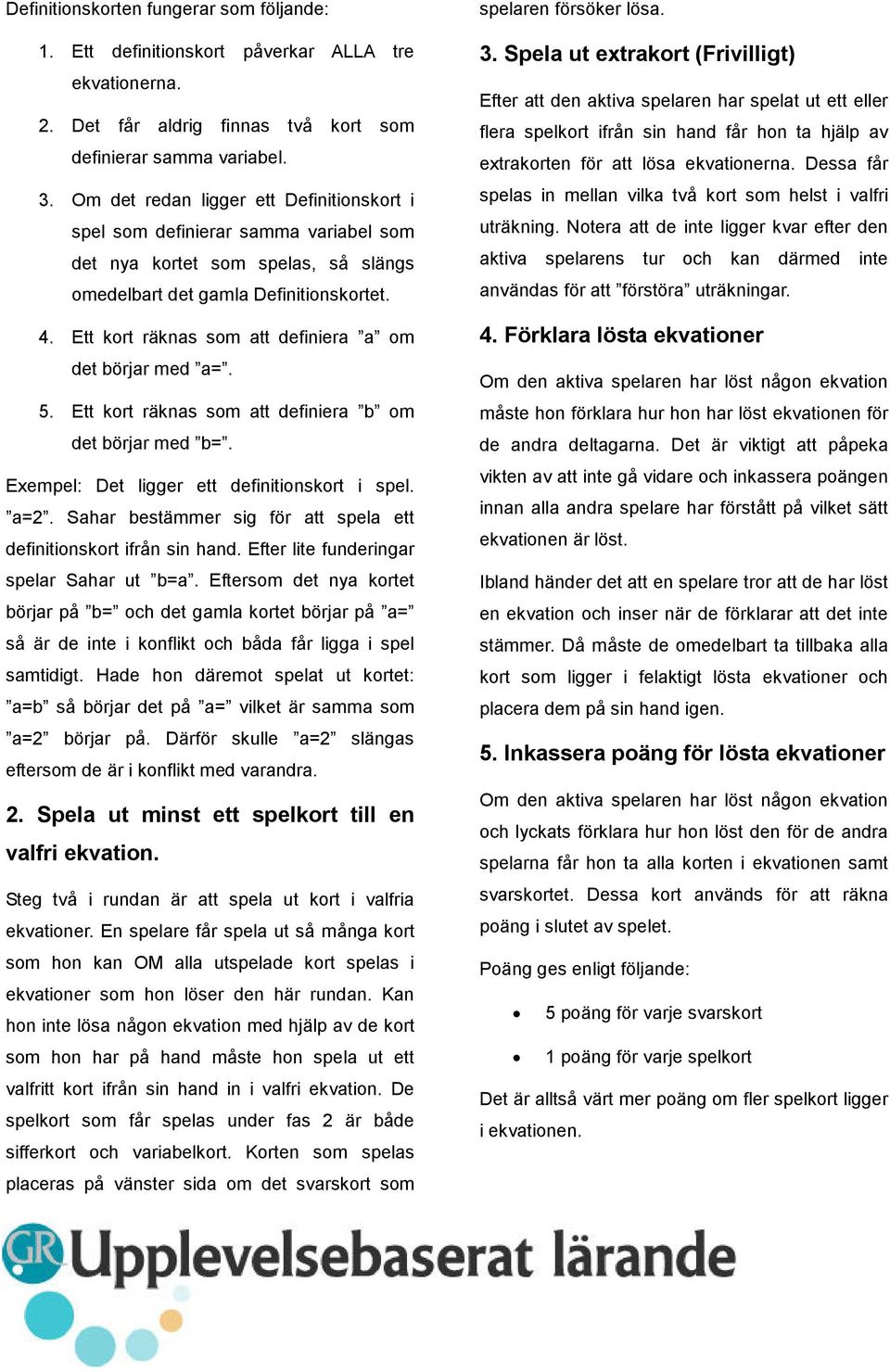 Ett kort räknas som att definiera a om det börjar med a=. 5. Ett kort räknas som att definiera b om det börjar med b=. Exempel: Det ligger ett definitionskort i spel. a=2.