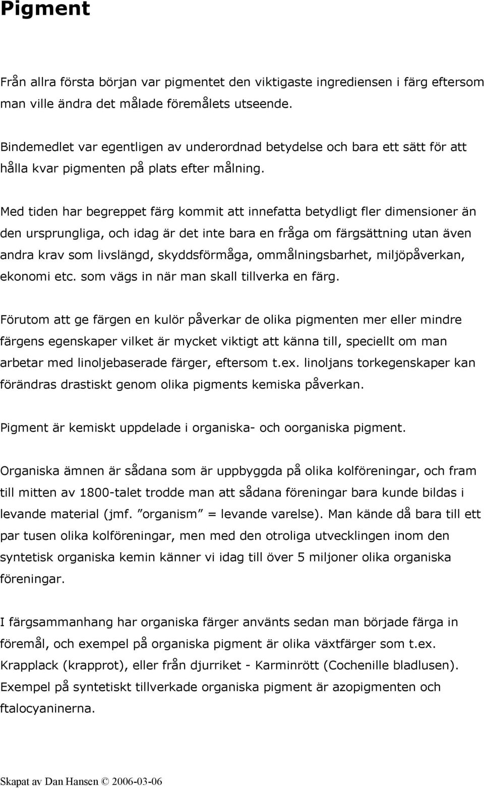 Med tiden har begreppet färg kommit att innefatta betydligt fler dimensioner än den ursprungliga, och idag är det inte bara en fråga om färgsättning utan även andra krav som livslängd, skyddsförmåga,
