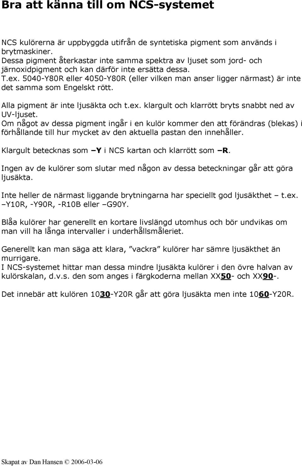 5040-Y80R eller 4050-Y80R (eller vilken man anser ligger närmast) är inte det samma som Engelskt rött. Alla pigment är inte ljusäkta och t.ex. klargult och klarrött bryts snabbt ned av UV-ljuset.