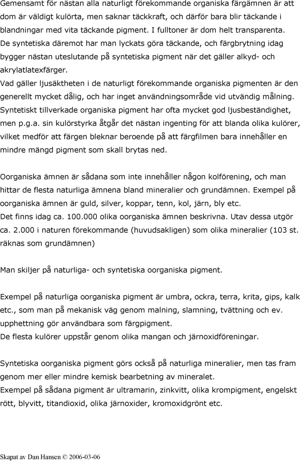 De syntetiska däremot har man lyckats göra täckande, och färgbrytning idag bygger nästan uteslutande på syntetiska pigment när det gäller alkyd- och akrylatlatexfärger.