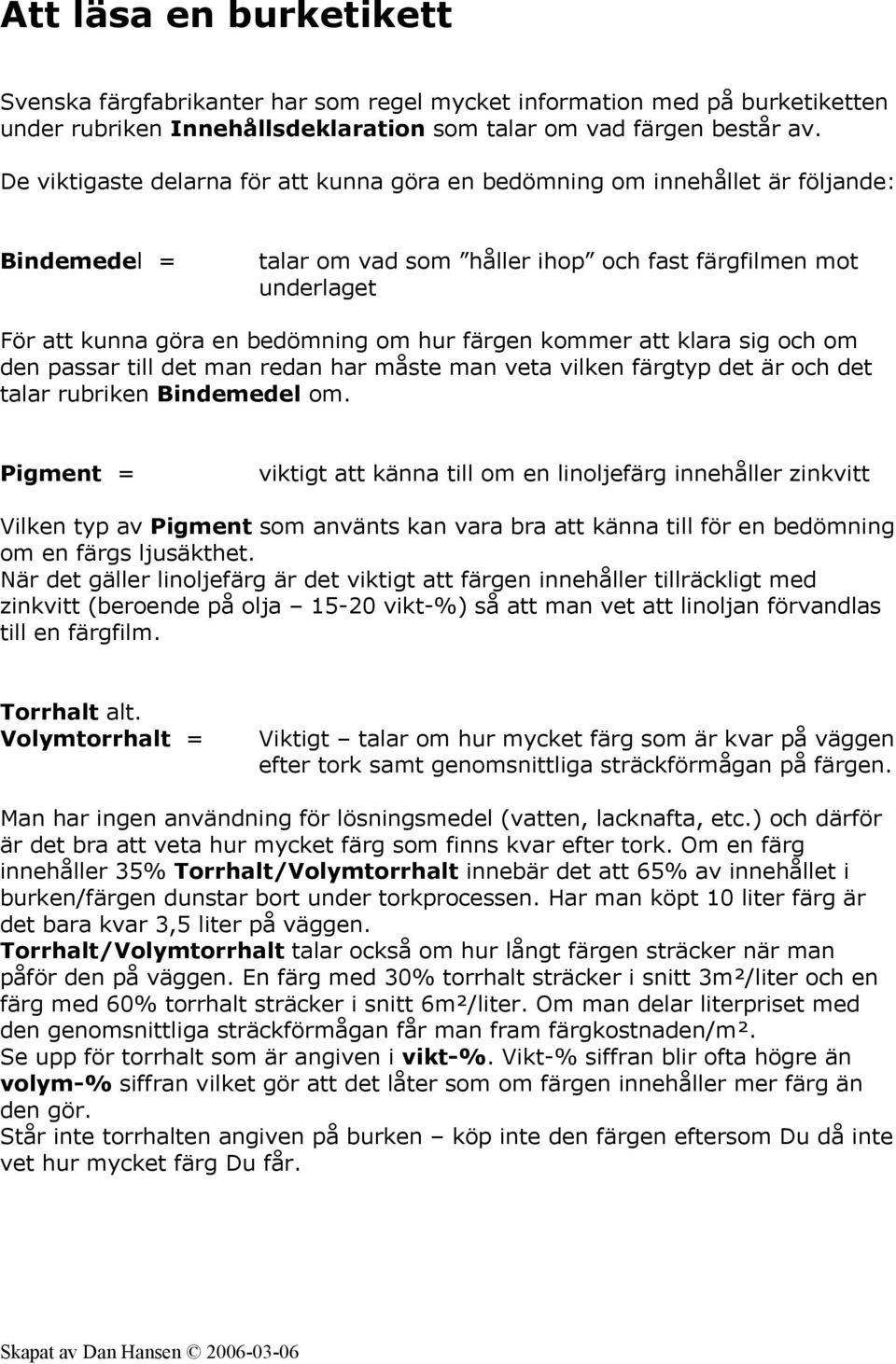 färgen kommer att klara sig och om den passar till det man redan har måste man veta vilken färgtyp det är och det talar rubriken Bindemedel om.