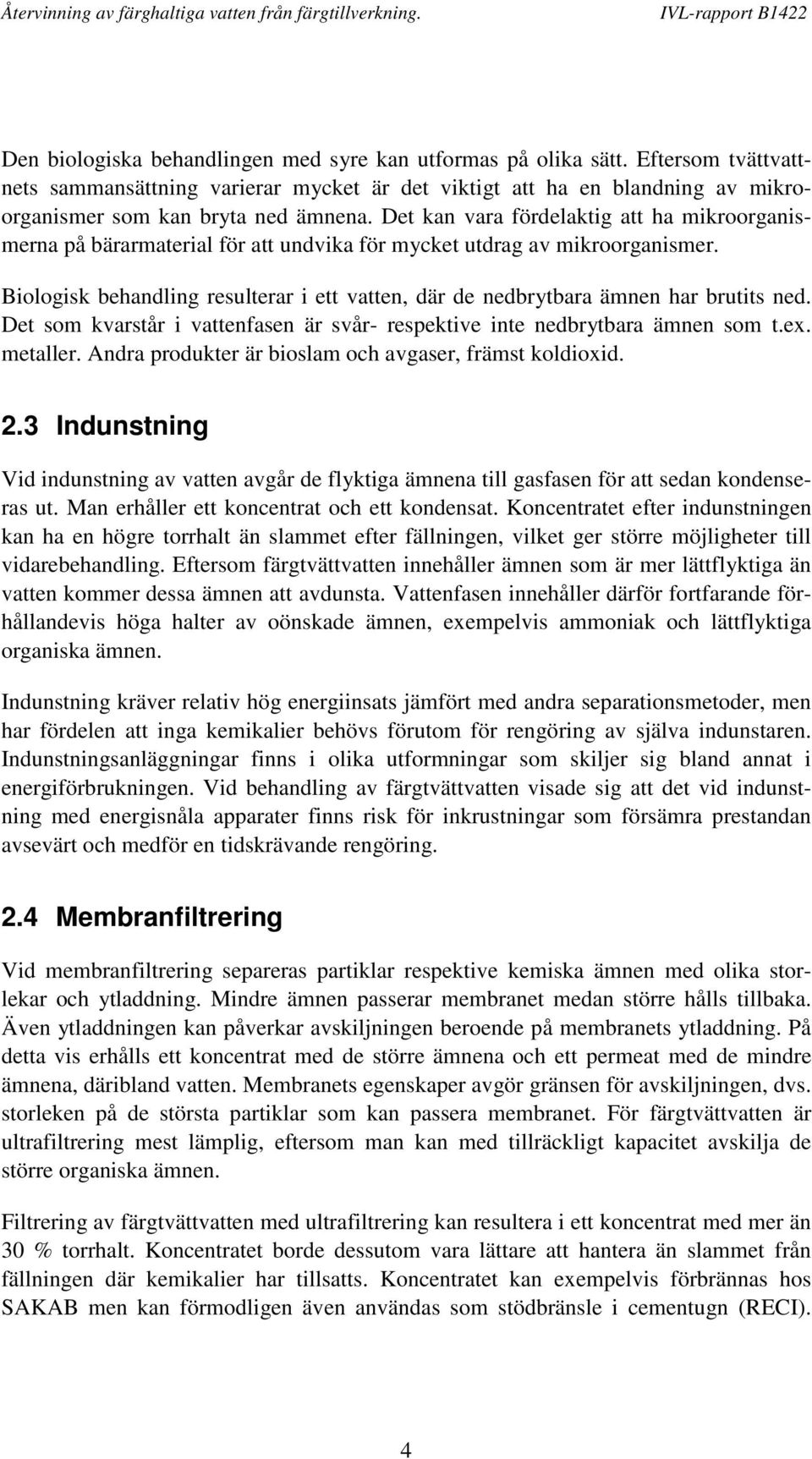 Biologisk behandling resulterar i ett vatten, där de nedbrytbara ämnen har brutits ned. Det som kvarstår i vattenfasen är svår- respektive inte nedbrytbara ämnen som t.ex. metaller.