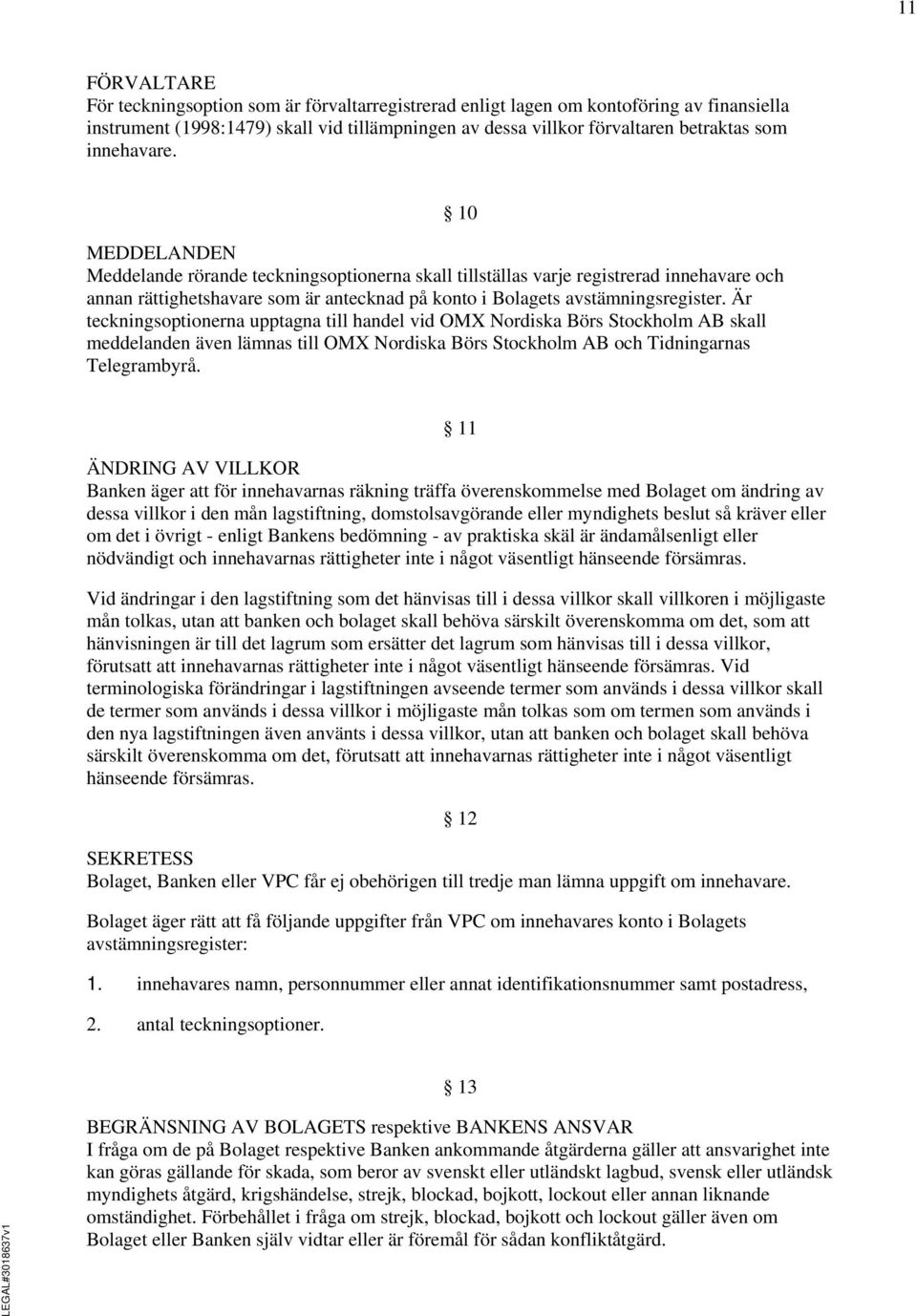 Är teckningsoptionerna upptagna till handel vid OMX Nordiska Börs Stockholm AB skall meddelanden även lämnas till OMX Nordiska Börs Stockholm AB och Tidningarnas Telegrambyrå.