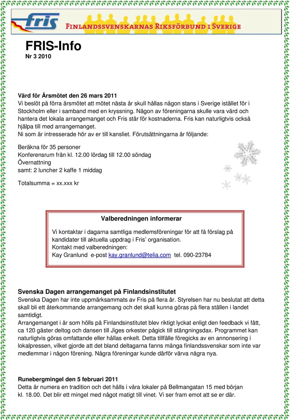 Ni som är intresserade hör av er till kansliet. Förutsättningarna är följande: Beräkna för 35 personer Konferensrum från kl. 12.00 lördag till 12.