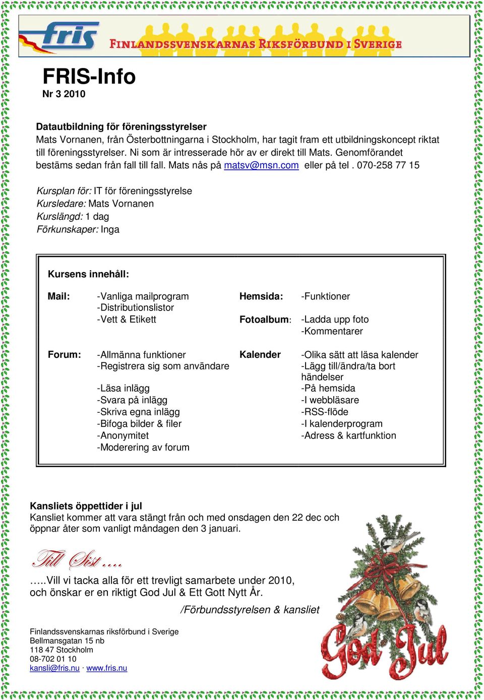 070-258 77 15 Kursplan för: IT för föreningsstyrelse Kursledare: Mats Vornanen Kurslängd: 1 dag Förkunskaper: Inga Kursens innehåll: Mail: -Vanliga mailprogram Hemsida: -Funktioner