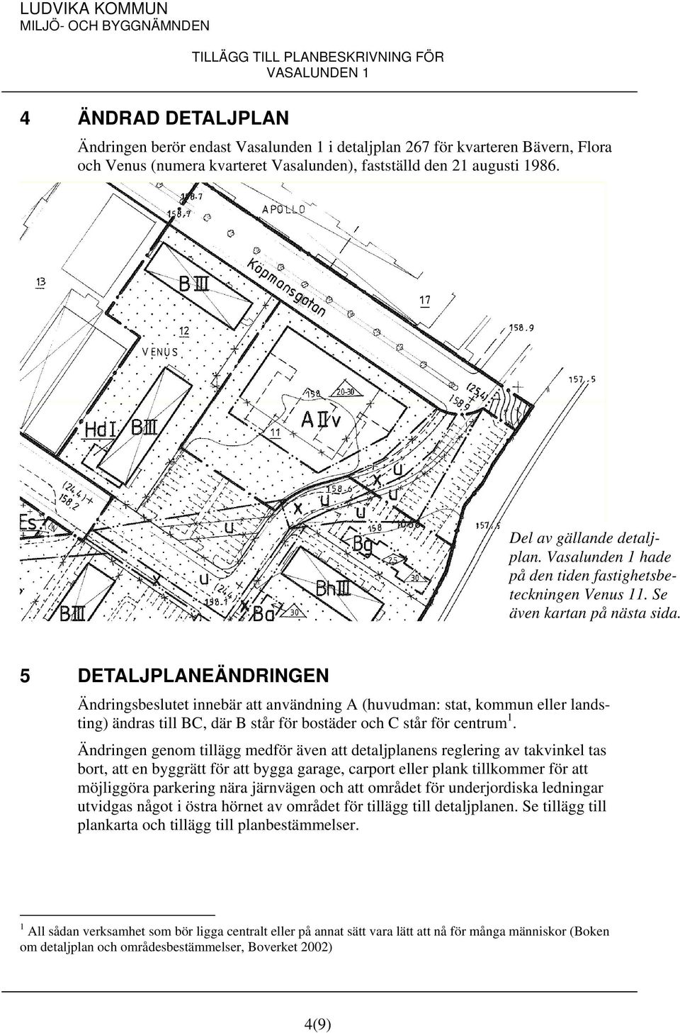 5 DETALJPLANEÄNDRINGEN Ändringsbeslutet innebär att användning A (huvudman: stat, kommun eller landsting) ändras till BC, där B står för bostäder och C står för centrum 1.