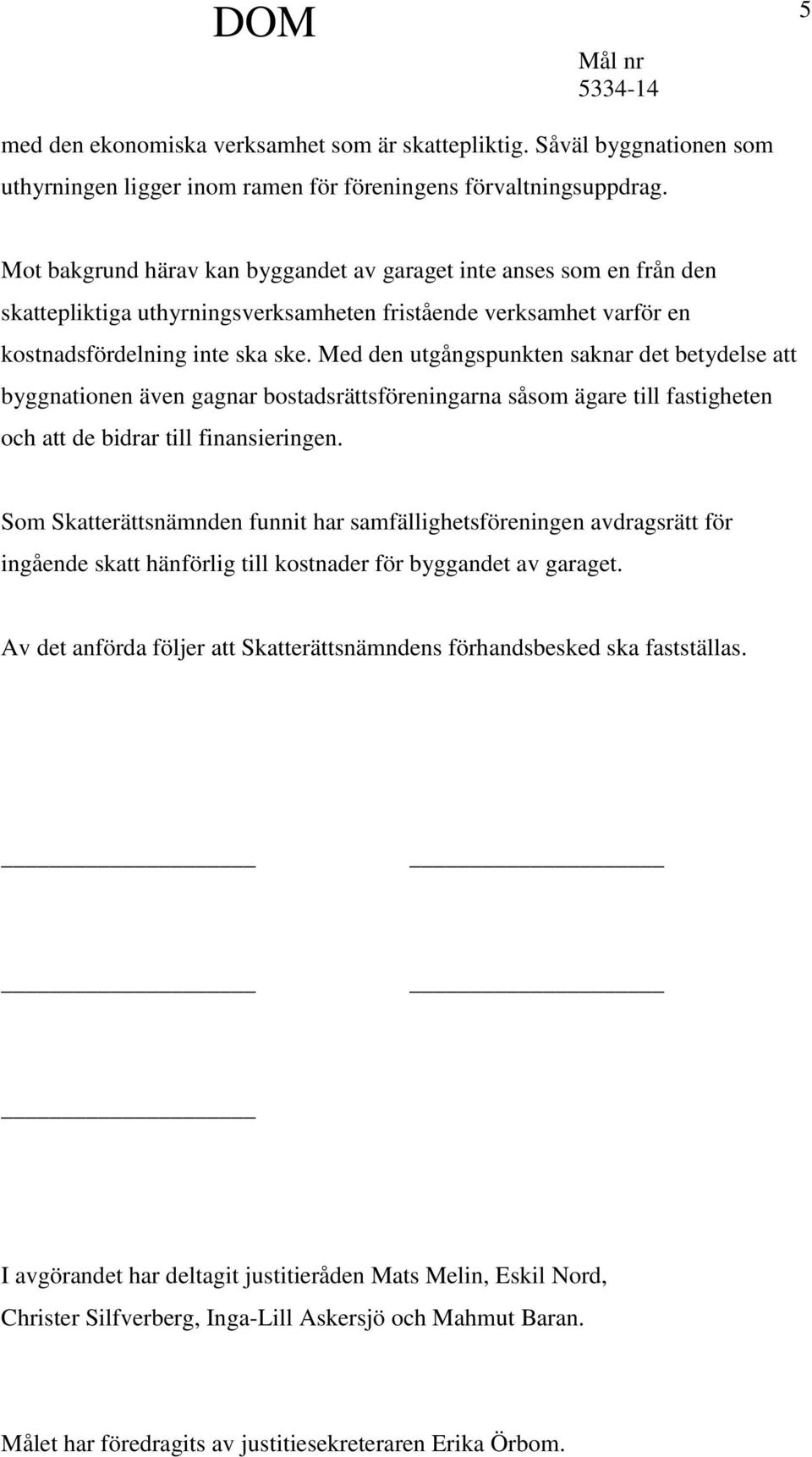 Med den utgångspunkten saknar det betydelse att byggnationen även gagnar bostadsrättsföreningarna såsom ägare till fastigheten och att de bidrar till finansieringen.