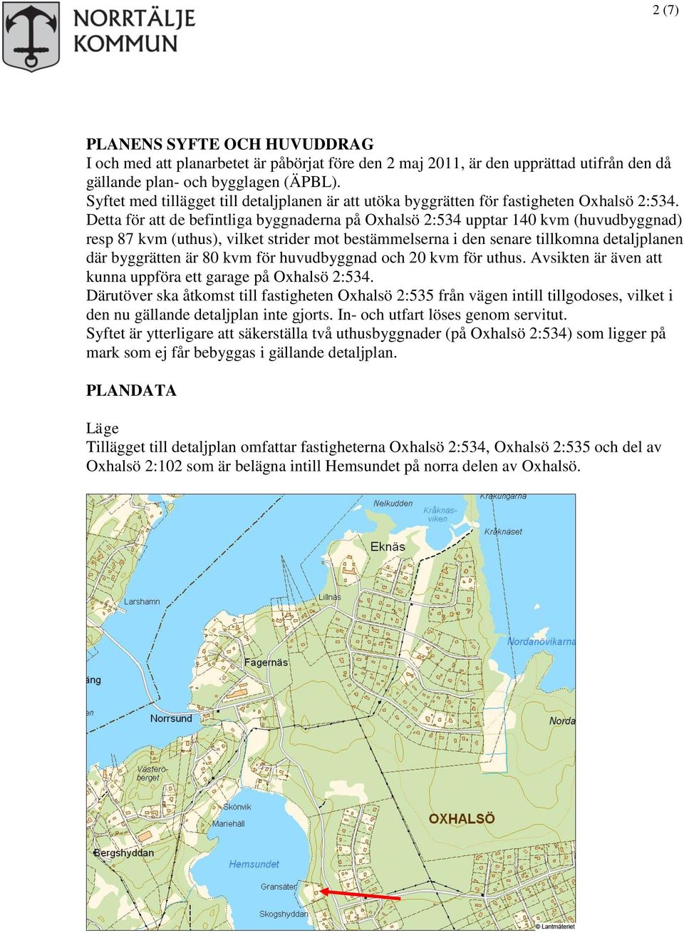 Detta för att de befintliga byggnaderna på Oxhalsö 2:534 upptar 140 kvm (huvudbyggnad) resp 87 kvm (uthus), vilket strider mot bestämmelserna i den senare tillkomna detaljplanen där byggrätten är 80