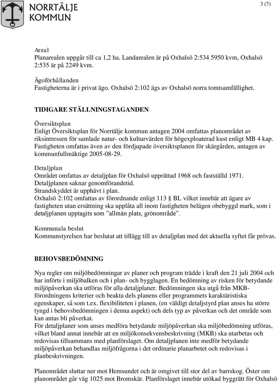 TIDIGARE STÄLLNINGSTAGANDEN Översiktsplan Enligt Översiktsplan för Norrtälje kommun antagen 2004 omfattas planområdet av riksintressen för samlade natur- och kulturvärden för högexploaterad kust