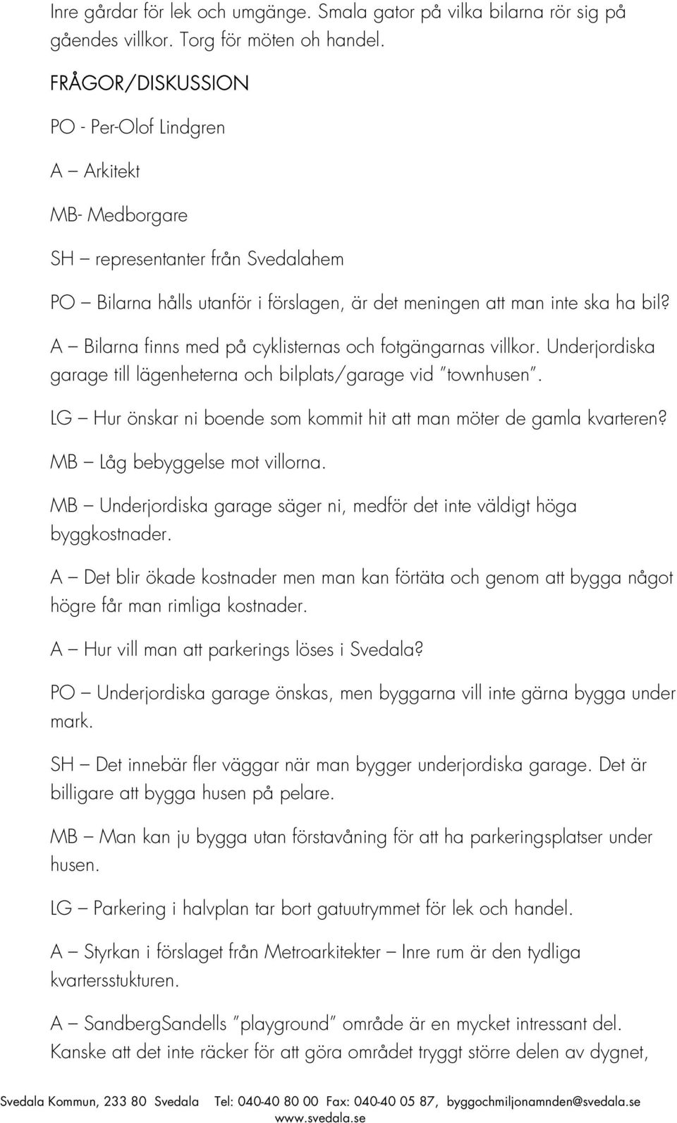 A Bilarna finns med på cyklisternas och fotgängarnas villkor. Underjordiska garage till lägenheterna och bilplats/garage vid townhusen.