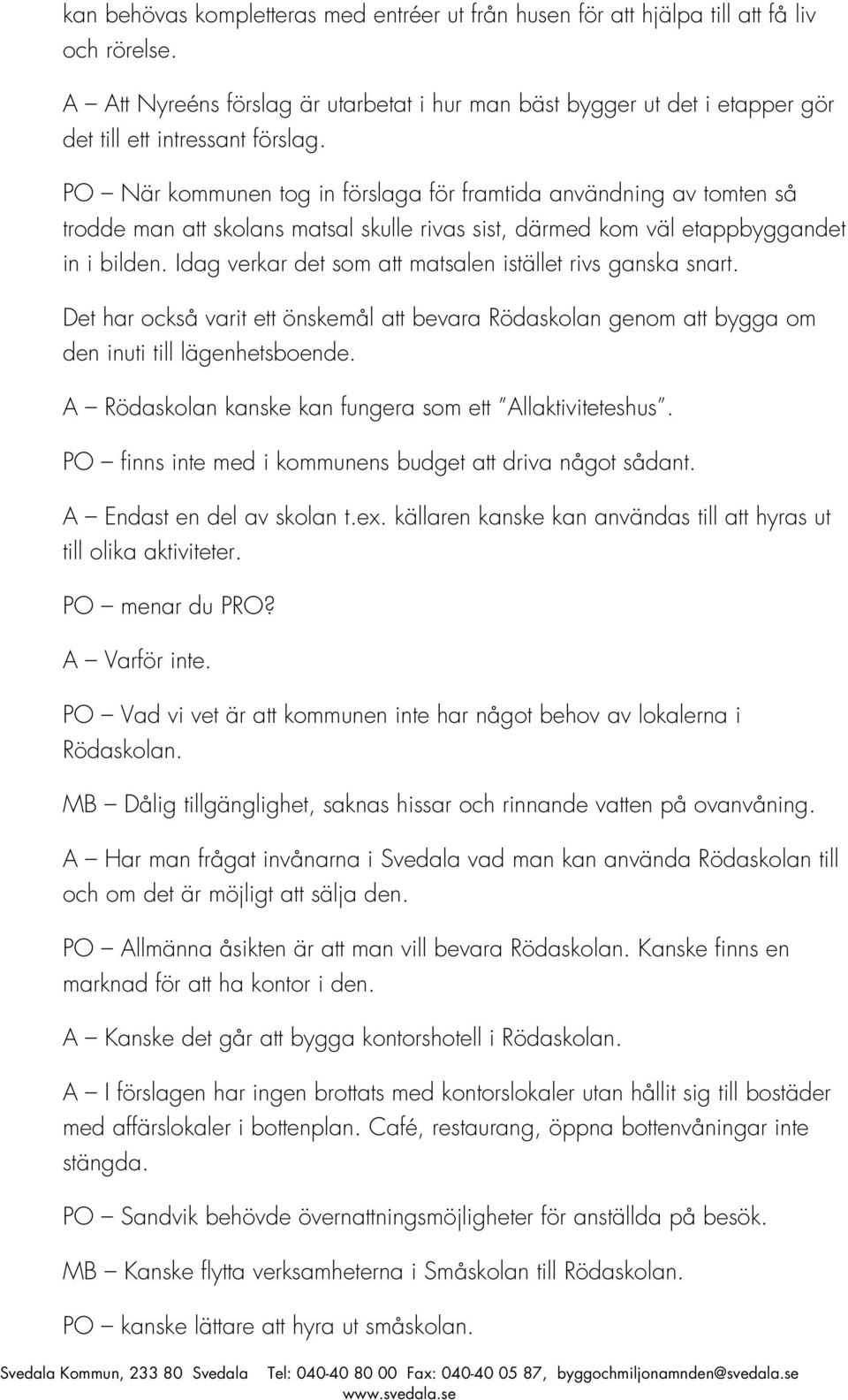 PO När kommunen tog in förslaga för framtida användning av tomten så trodde man att skolans matsal skulle rivas sist, därmed kom väl etappbyggandet in i bilden.