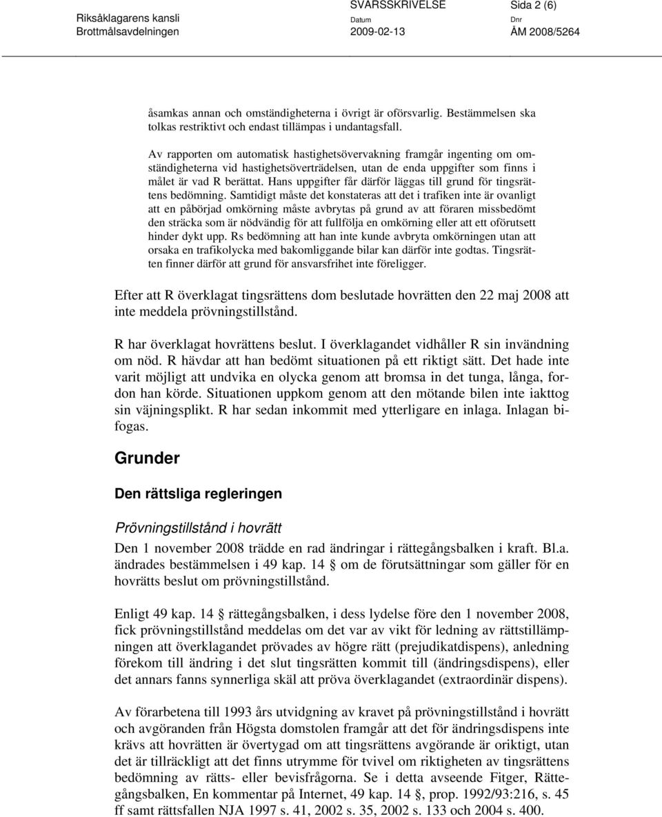 Hans uppgifter får därför läggas till grund för tingsrättens bedömning.