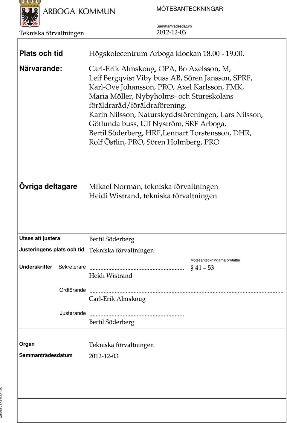 Närvarande: Carl-Erik Almskoug, OPA, Bo Axelsson, M, Leif Bergqvist Viby buss AB, Sören Jansson, SPRF, Karl-Ove Johansson, PRO, Axel Karlsson, FMK, Maria Möller, Nybyholms- och Stureskolans