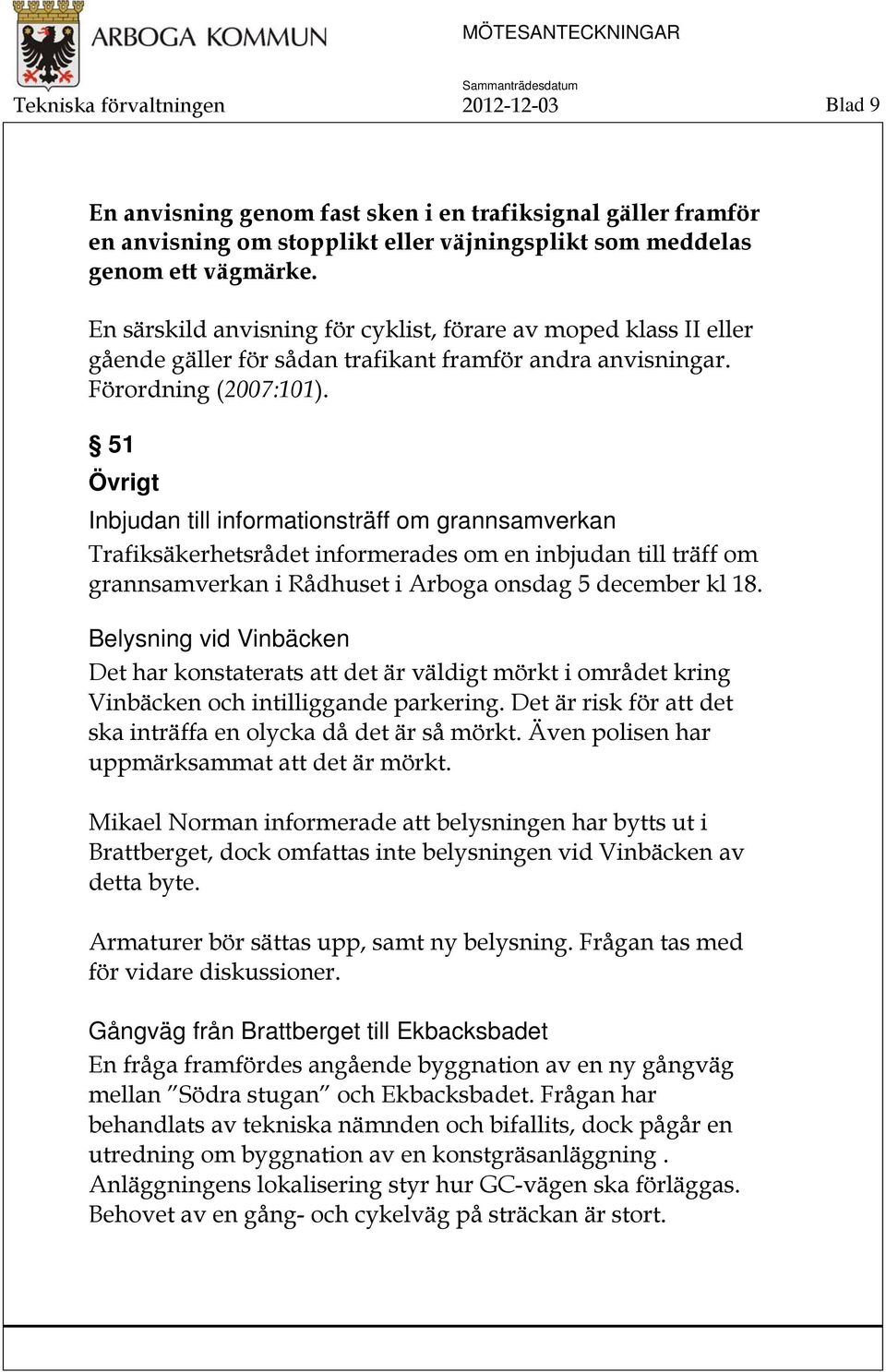 51 Övrigt Inbjudan till informationsträff om grannsamverkan Trafiksäkerhetsrådet informerades om en inbjudan till träff om grannsamverkan i Rådhuset i Arboga onsdag 5 december kl 18.