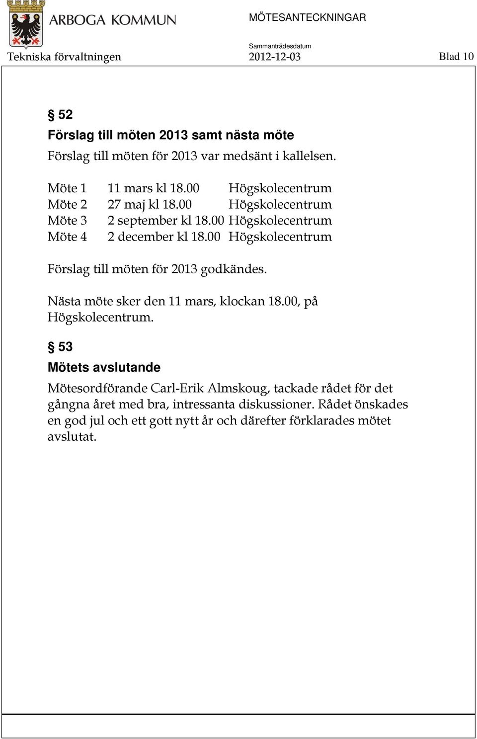 00 Högskolecentrum Förslag till möten för 2013 godkändes. Nästa möte sker den 11 mars, klockan 18.00, på Högskolecentrum.