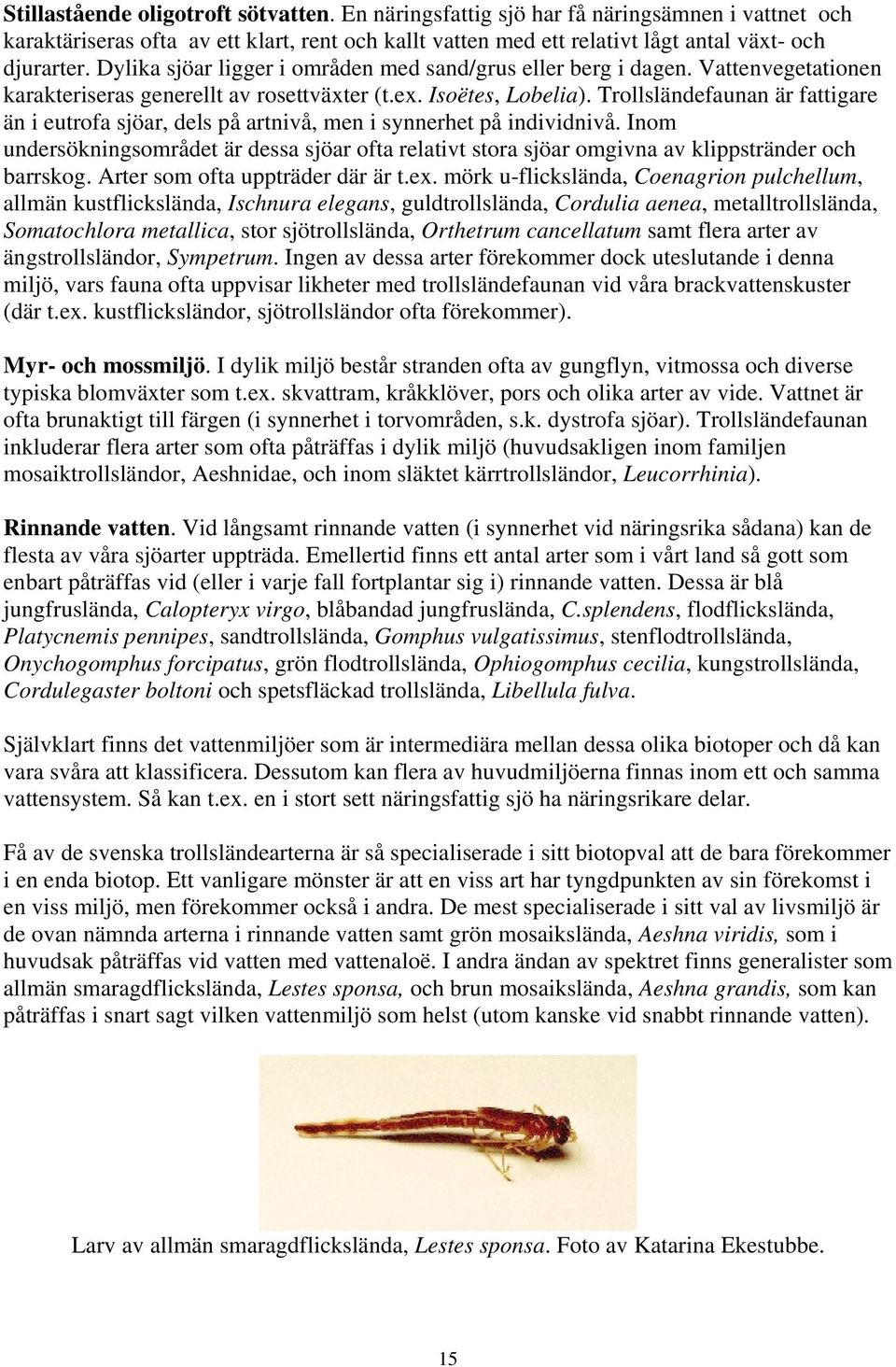 Trollsländefaunan är fattigare än i eutrofa sjöar, dels på artnivå, men i synnerhet på individnivå.