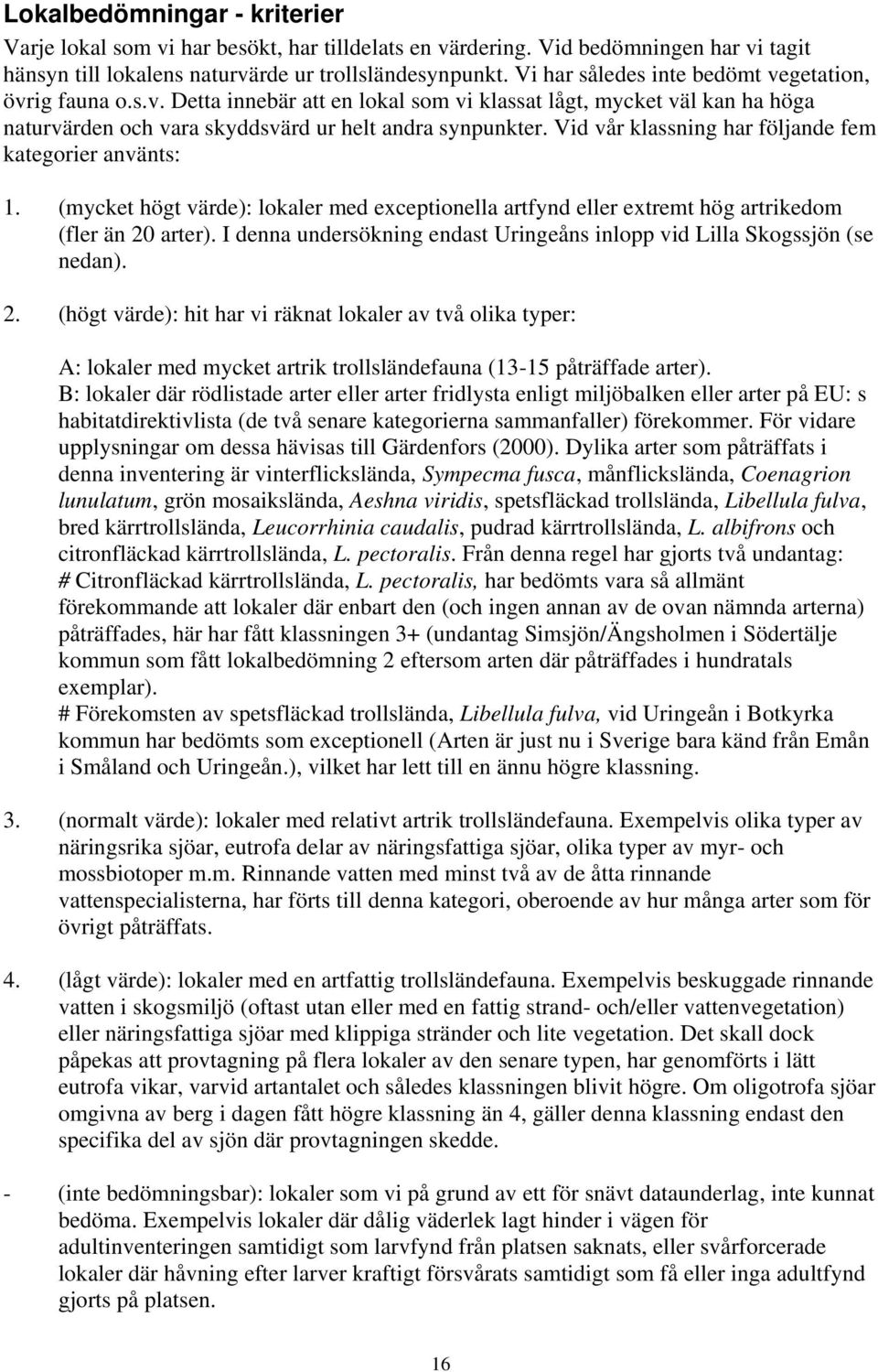 Vid vår klassning har följande fem kategorier använts: 1. (mycket högt värde): lokaler med exceptionella artfynd eller extremt hög artrikedom (fler än 20 arter).