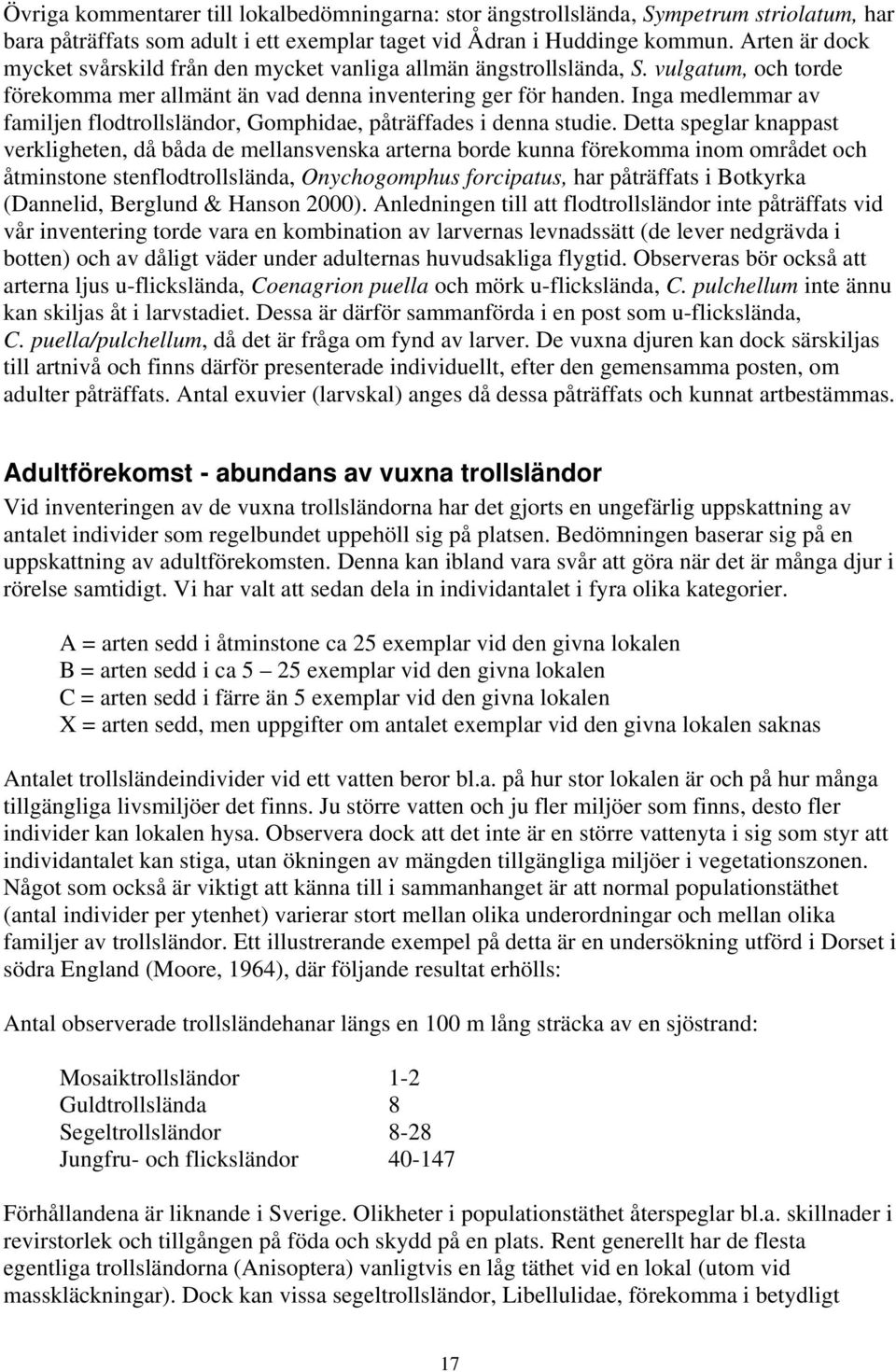 Inga medlemmar av familjen flodtrollsländor, Gomphidae, påträffades i denna studie.