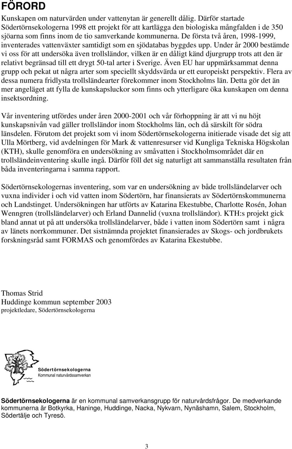 De första två åren, 1998-1999, inventerades vattenväxter samtidigt som en sjödatabas byggdes upp.